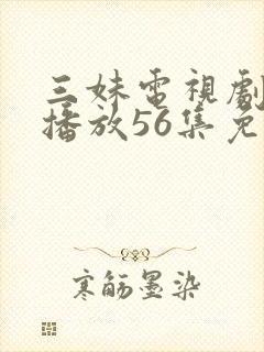 三妹电视剧全集播放56集免费观看