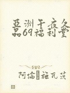 亚洲午夜久久精品69福利堂