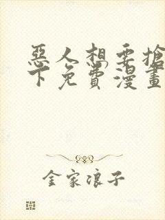 恶人想要抢救一下免费漫画下拉式六漫画