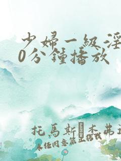 少妇一级淫片50分钟播放