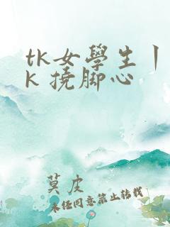tk女学生丨vk 挠脚心