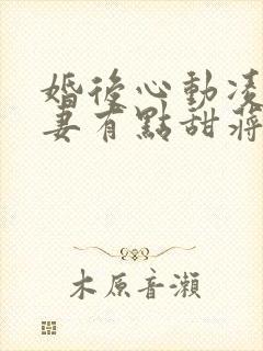 婚后心动凌总追妻有点甜蒋琛魏清宁txt