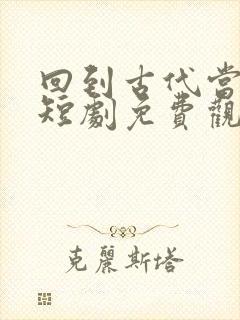 回到古代当帝师短剧免费观看全集高清