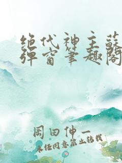 绝代神主苏莫无弹窗笔趣阁