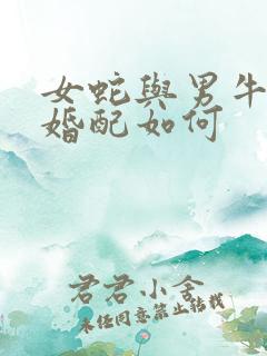 女蛇与男牛属相婚配如何