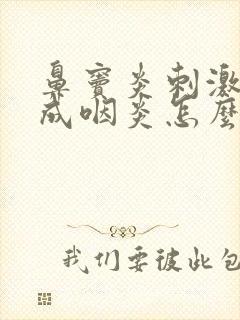 鼻窦炎刺激嗓子成咽炎怎么办