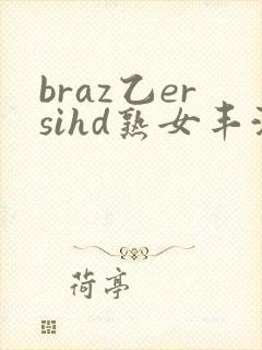 braz乙ersihd熟女丰满