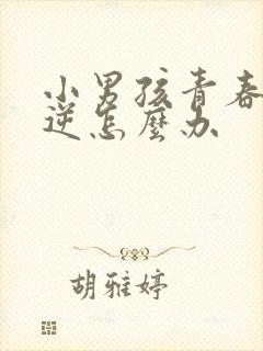 小男孩青春期叛逆怎么办