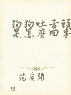 狗狗吐舌头喘气是怎么回事