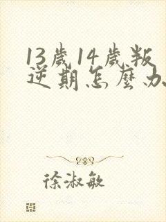 13岁14岁叛逆期怎么办女孩