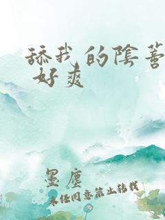 舔我的阴蒂 啊 好爽