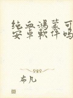 纯血鸿蒙可以用安卓软件吗