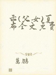 乖(父女)夏多布全文免费阅读笔趣阁
