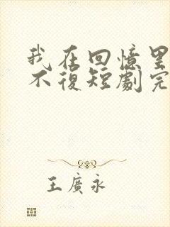 我在回忆里万劫不复短剧完整版在线观看