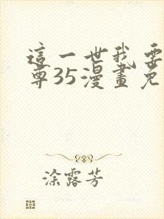 这一世我要当至尊35漫画免费下拉式阅读