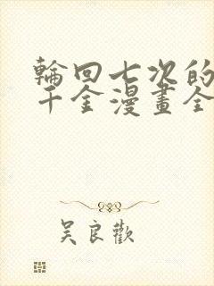 轮回七次的恶役千金漫画全集免费观看