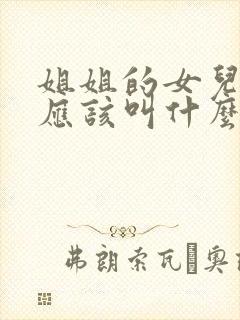 姐姐的女儿弟弟应该叫什么