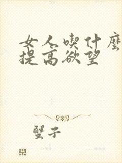 女人吃什么药能提高欲望