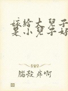 嫁给大儿子好还是小儿子好