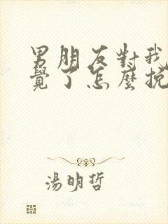 男朋友对我没感觉了怎么挽回