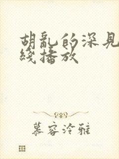 胡乱的深见君在线播放