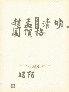 赵孟頫清明上河图价格