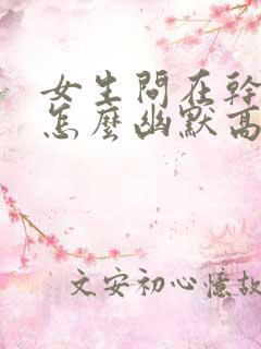 女生问在干嘛呢怎么幽默高情商回答