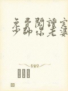 免费阅读完整版少帅你老婆又跑了