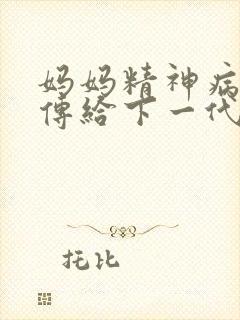妈妈精神病会遗传给下一代吗