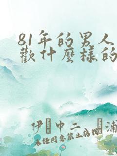 81年的男人喜欢什么样的女人