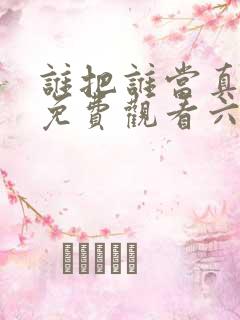 谁把谁当真漫画免费观看六漫画