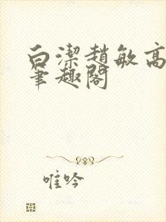 白洁赵敏高义 笔趣阁