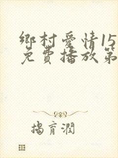 乡村爱情15部免费播放第37集