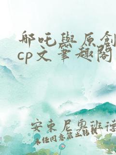 哪吒与原创女主cp文笔趣阁小说