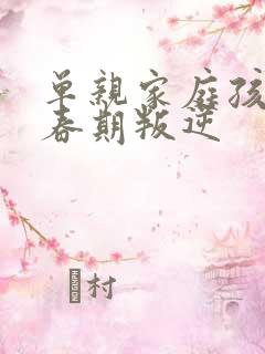 单亲家庭孩子青春期叛逆