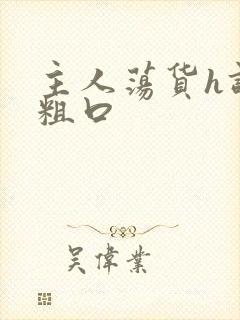 主人荡货h调教粗口