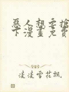 恶人想要抢救一下漫画免费漫画20