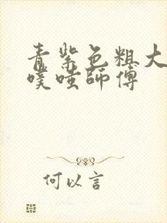 青紫色粗大进出噗嗤师傅