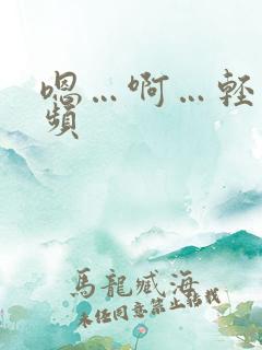 嗯…啊…轻点视频