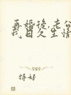 再婚后,老公和我日久生情剧情