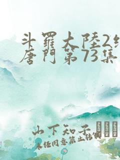 斗罗大陆2绝世唐门第73集
