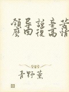 领导说辛苦啦怎么回复高情商