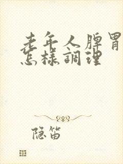 老年人脾胃不和怎样调理