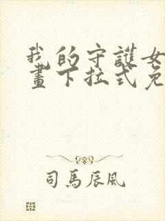 我的守护女友漫画下拉式免费阅读