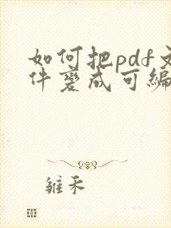 如何把pdf文件变成可编辑的文件
