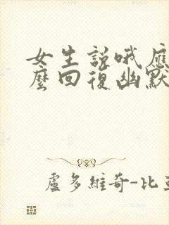 女生说哦应该怎么回复幽默