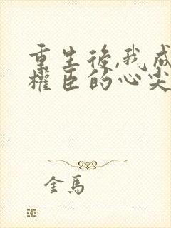 重生后,我成了权臣的心尖宠
