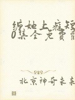 缠她上瘾短剧80集全免费观看