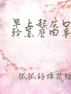 早上起床口苦口干怎么回事