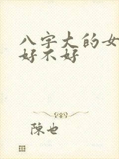 八字大的女人命好不好